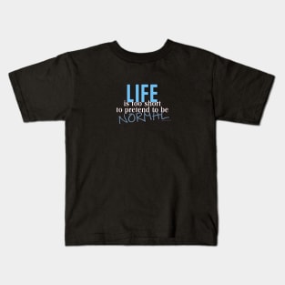 Life is too short to pretend to be Normal Kids T-Shirt